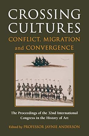 Crossing Cultures: Conflict, migration and convergence. The proceedings of the 32nd International Congress of the History of Art